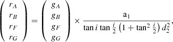 $$ \begin{aligned} \left( \begin{array}{l} r_A \\ r_B \\ r_F \\ r_G \end{array} \right) = \left( \begin{array}{l} g_A \\ g_B \\ g_F \\ g_G \end{array} \right) \times \frac{\mathrm{a}_1}{\tan i \tan \frac{i}{2} \left( 1+\tan ^2 \frac{i}{2} \right) d_2^2} ,\end{aligned} $$