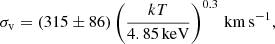 $$ \begin{aligned} \sigma _{\rm v} = (315\pm 86) \left(\frac{kT}{4.85\,\mathrm{keV}}\right)^{0.3} \, \mathrm{km\,s}^{-1}, \end{aligned} $$
