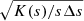 $ \sqrt{K(s)/s \Delta s } $