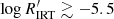 $ \log R^\prime_{\rm IRT} \gtrsim -5.5 $