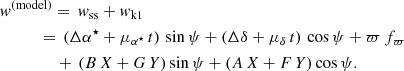 $$ \begin{aligned}&{ w}^\mathrm{(model)} =\, { w}_\mathrm{ss} + { w}_\mathrm{k1} \nonumber \\&\qquad \quad =\, ( \Delta \alpha ^{\star } + \mu _{\alpha ^\star } \, t ) \, \sin \psi + ( \Delta \delta + \mu _\delta \, t ) \, \cos \psi + \varpi \, f_\varpi \\&\qquad \ \qquad +\, (B \, X + G \, Y) \sin \psi + (A \, X + F \, Y) \cos \psi .\nonumber \end{aligned} $$
