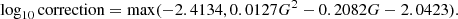 $$ \begin{aligned} \log _{10} \mathrm{correction} = \mathrm{max} (-2.4134, 0.0127 G^2 - 0.2082 G - 2.0423). \end{aligned} $$