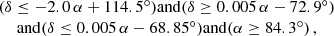 $$ \begin{aligned} \begin{array}{c} (\delta \le -2.0\,\alpha + 114.5^\circ ) \mathrm{and } (\delta \ge 0.005\,\alpha - 72.9^\circ ) \\ \mathrm{and } (\delta \le 0.005\,\alpha - 68.85^\circ ) \mathrm{and } (\alpha \ge 84.3^\circ ) \,, \end{array} \end{aligned} $$