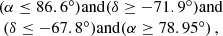 $$ \begin{aligned} \begin{array}{c} (\alpha \le 86.6^\circ ) \mathrm{and } (\delta \ge -71.9^\circ ) \mathrm{and } \\ (\delta \le -67.8^\circ ) \mathrm{and } (\alpha \ge 78.95^\circ ) \,, \end{array} \end{aligned} $$