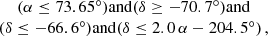 $$ \begin{aligned} \begin{array}{c} (\alpha \le 73.65^\circ ) \mathrm{and } (\delta \ge -70.7^\circ ) \mathrm{and } \\ (\delta \le -66.6^\circ ) \mathrm{and } (\delta \le 2.0\,\alpha - 204.5^\circ ) \,, \end{array} \end{aligned} $$