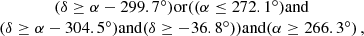 $$ \begin{aligned} \begin{array}{c} (\delta \ge \alpha - 299.7^\circ ) \mathrm{or } ((\alpha \le 272.1^\circ ) \mathrm{and } \\ (\delta \ge \alpha - 304.5^\circ ) \mathrm{and } (\delta \ge -36.8^\circ )) \mathrm{and } (\alpha \ge 266.3^\circ ) \,, \end{array} \end{aligned} $$