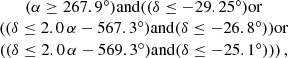 $$ \begin{aligned} \begin{array}{c} (\alpha \ge 267.9^\circ ) \mathrm{and } ((\delta \le -29.25^\circ ) \mathrm{or } \\ ((\delta \le 2.0\,\alpha - 567.3^\circ ) \mathrm{and } (\delta \le -26.8^\circ )) \mathrm{or } \\ ((\delta \le 2.0\,\alpha - 569.3^\circ ) \mathrm{and } (\delta \le -25.1^\circ ))) \,, \end{array} \end{aligned} $$
