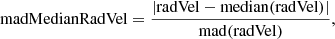 $$ \begin{aligned} \mathrm{madMedianRadVel} = \frac{| \mathrm{radVel} - \mathrm{median(radVel)} |}{ \mathrm{mad(radVel)} } ,\end{aligned} $$