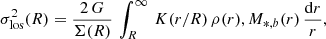 $$ \begin{aligned} \sigma _{\rm los}^{2}(R)={2\,G\over \Sigma (R)}\,\int _{R}^{\infty }\,K(r/R)\,\rho (r), M_{*,b}(r)\,{\mathrm{d}r\over r} ,\end{aligned} $$