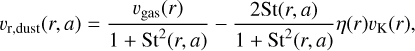 ${\upsilon _{{\rm{r,dust}}}}\left( {r,a} \right) = {{{\upsilon _{{\rm{gas}}}}\left( r \right)} \over {1 + {\rm{S}}{{\rm{t}}^2}\left( {r,a} \right)}} - {{2{\rm{St}}\left( {r,a} \right)} \over {1 + {\rm{S}}{{\rm{t}}^2}\left( {r,a} \right)}}\eta \left( r \right){\upsilon _{\rm{K}}}\left( r \right),$