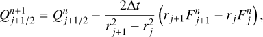$Q_{j + {1 \mathord{\left/ {\vphantom {1 2}} \right. \kern-\nulldelimiterspace} 2}}^{n + 1} = Q_{j + {1 \mathord{\left/ {\vphantom {1 2}} \right. \kern-\nulldelimiterspace} 2}}^n - {{2{\rm{\Delta }}t} \over {r_{j + 1}^2 - r_j^2}}\left( {{r_{j + 1}}F_{j + 1}^n - {r_j}F_j^n} \right),$