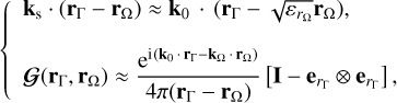 $\left\{ {\matrix{ {{{\bf{k}}_{\rm{s}}} \cdot \left( {{{\bf{r}}_{\rm{\Gamma }}} - {{\bf{r}}_{\rm{\Omega }}}} \right) \approx {{\bf{k}}_0} \cdot \left( {{{\bf{r}}_{\rm{\Gamma }}} - \sqrt {{\varepsilon _{{r_{\rm{\Omega }}}}}} {{\bf{r}}_{\rm{\Omega }}}} \right),} \hfill \cr {{\bf{G}}\left( {{{\bf{r}}_{\rm{\Gamma }}},{{\bf{r}}_{\rm{\Omega }}}} \right) \approx {{{{\rm{e}}^{{\rm{i}}\left( {{{\bf{k}}_0} \cdot {{\bf{r}}_{\rm{\Gamma }}} - {{\bf{k}}_{\rm{\Omega }}} \cdot {{\bf{r}}_{\rm{\Omega }}}} \right)}}} \over {4\pi \left( {{{\bf{r}}_{\rm{\Gamma }}} - {{\bf{r}}_{\rm{\Omega }}}} \right)}}\left[ {{\bf{I}} - {{\bf{e}}_{{r_{\rm{\Gamma }}}}} \otimes {{\bf{e}}_{{r_{\rm{\Gamma }}}}}} \right],} \hfill \cr } } \right.$