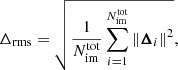 $$ \begin{aligned} \Delta _{\rm rms}=\sqrt{\frac{1}{N_{\rm im}^\mathrm{tot}}\sum _{i=1}^{N_{\rm im}^\mathrm{tot}}\left\Vert\boldsymbol{\Delta }_i \right\Vert^2} , \end{aligned} $$