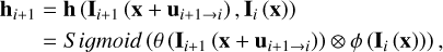$\matrix{ {{{\bf{h}}_{i + 1}} = {\bf{h}}\left( {{{\bf{I}}_{i + 1}}\left( {{\bf{x}} + {{\bf{u}}_{i + 1 \to i}}} \right),{{\bf{I}}_i}\left( {\bf{x}} \right)} \right)} \hfill \cr {\,\,\,\,\,\,\,\,\,\,\, = S\,igmoid\left( {\theta \left( {{{\bf{I}}_{i + 1}}\left( {{\bf{x}} + {{\bf{u}}_{i + 1 \to i}}} \right)} \right) \otimes \phi \left( {{{\bf{I}}_i}\left( {\bf{x}} \right)} \right)} \right),} \hfill \cr } $