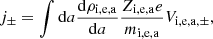 $$ \begin{aligned} j_ \pm = \int \mathrm{d}a {\mathrm{d} \rho _{\rm i,e,a} \over \mathrm{d}a} { Z_{\rm i,e,a} e \over m_{\rm i,e,a} } V_{\mathrm{i,e,a}, \pm }, \end{aligned} $$