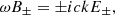 $$ \begin{aligned} \omega B_\pm = \pm i c k E_ \pm , \end{aligned} $$