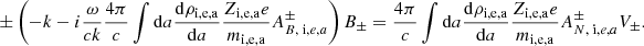 $$ \begin{aligned} \pm \left( - k - i {\omega \over c k } {4 \pi \over c} \int \mathrm{d}a {\mathrm{d} \rho _{\rm i,e,a} \over \mathrm{d}a} { Z_{\rm i,e,a} e \over m_{\rm i,e,a} } A^{\pm } _{B, \; \mathrm i,e,a} \right) B_\pm = {4 \pi \over c} \int \mathrm{d}a {\mathrm{d} \rho _{\rm i,e,a} \over \mathrm{d}a} { Z_{\rm i,e,a} e \over m_{\rm i,e,a} } A^{\pm } _{N, \; \mathrm i,e,a} V_\pm .\end{aligned} $$