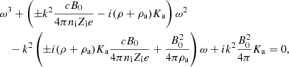 $$ \begin{aligned}&\omega ^3 + \left( \pm k^2 {c B_0 \over 4 \pi n_{\rm i} Z_{\rm i} e} - i (\rho + \rho _{\rm a}) K_{\rm a} \right) \omega ^2 \nonumber \\&\quad - k^2 \left( \pm i (\rho + \rho _{\rm a}) K_{\rm a} {c B_0 \over 4 \pi n_{\rm i} Z_{\rm i} e } + {B_0^2 \over 4 \pi \rho _{\rm a}} \right) \omega + i k ^2 {B_0^2 \over 4 \pi } K_{\rm a} = 0, \end{aligned} $$