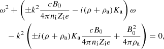$$ \begin{aligned}&\omega ^2 + \left( \pm k^2 {c B_0 \over 4 \pi n_{\rm i} Z_{\rm i} e} - i (\rho + \rho _{\rm a}) K_{\rm a} \right) \omega \ \nonumber \\&\quad - k^2 \left( \pm i (\rho + \rho _{\rm a}) K_{\rm a} {c B_0 \over 4 \pi n_{\rm i} Z_{\rm i} e } + {B_0^2 \over 4 \pi \rho _{\rm a}} \right) = 0, \end{aligned} $$