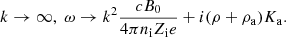 $$ \begin{aligned} k \rightarrow \infty , \; \omega \rightarrow k^2 {c B_0 \over 4 \pi n_{\rm i} Z_{\rm i} e} + i (\rho + \rho _{\rm a}) K_{\rm a}. \end{aligned} $$