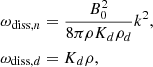 $$ \begin{aligned} \omega _{\mathrm{diss},n}&= {B_0 ^2 \over 8 \pi \rho K_d \rho _d } k^2, \\ \omega _{\mathrm{diss},d}&= K_d \rho ,\nonumber \end{aligned} $$