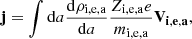 $$ \begin{aligned} \mathbf{j} = \int \mathrm{d}a {\mathrm{d} \rho _{\rm i,e,a} \over \mathrm{d}a} { Z_{\rm i,e,a} e \over m_{\rm i,e,a} }\mathbf{V_{i,e,a}} , \end{aligned} $$