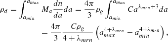 $$ \begin{aligned} \rho _d = \int _{a_{min}} ^{a_{max}} M_a {dn \over da} da = {4 \pi \over 3} \rho _g \int _{a_{min}} ^{a_{max}} C a^{\lambda _{mrn} +3} da \\ = {4 \pi \over 3} {C \rho _g \over 4 + \lambda _{mrn} } \left( a_{max}^{4+\lambda _{mrn}} - a_{min}^{4+\lambda _{mrn}} \right), \nonumber \end{aligned} $$