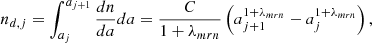 $$ \begin{aligned} n_{d,j} = \int _{a_{j}} ^{a_{j+1}} {dn \over da} da = {C \over 1 + \lambda _{mrn} } \left( a_{j+1}^{1+\lambda _{mrn}} - a_{j}^{1+\lambda _{mrn}} \right), \end{aligned} $$