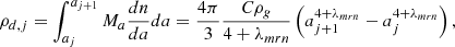 $$ \begin{aligned} \rho _{d,j} = \int _{a_{j}} ^{a_{j+1}} M_a {dn \over da} da = {4 \pi \over 3} {C \rho _g \over 4 + \lambda _{mrn} } \left( a_{j+1}^{4+\lambda _{mrn}} - a_{j}^{4+\lambda _{mrn}} \right), \end{aligned} $$