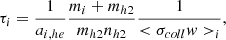 $$ \begin{aligned} \tau _{i} = {1 \over a _{i,he} } { m_i + m_{h2} \over m_{h2} n_{h2} } {1 \over < \sigma _{coll} w > _i}, \end{aligned} $$