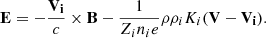 $$ \begin{aligned} \mathbf{E} = -{ \mathbf{V_i} \over c } \times \mathbf{B} - {1 \over Z_i n_i e} \rho \rho _i K_i (\mathbf{V} - \mathbf{V_i} ). \end{aligned} $$