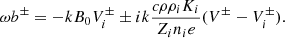 $$ \begin{aligned} \omega b ^\pm = - k B_0 V_i^\pm \pm i k { c \rho \rho _i K_i \over Z_i n_i e } (V ^\pm - V_i ^\pm ). \end{aligned} $$