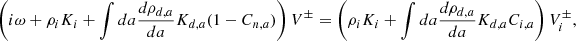 $$ \begin{aligned} \left( i \omega + \rho _i K_i + \int da {d \rho _{d,a} \over d a} K_{d,a} (1 - C_{n,a}) \right) V^\pm = \left( \rho _i K_i + \int da {d \rho _{d,a} \over d a} K_{d,a} C_{i,a} \right) V_i^\pm , \end{aligned} $$