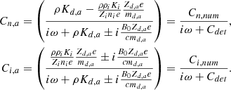 $$ \begin{aligned} \nonumber C_{n,a}&= \left( { \rho K_{d,a} - {\rho \rho _i K_i \over Z_i n_i e} {Z_{d,a} e \over m_{d,a} } \over i \omega + \rho K_{d,a} \pm i {B_0 Z_{d,a} e \over c m_{d,a}} } \right) = { C_{n,num} \over i \omega + C_{det}} , \\ C_{i,a}&= \left( { {\rho \rho _i K_i \over Z_i n_i e} {Z_{d,a} e \over m_{d,a} } \pm i {B_0 Z_{d,a} e \over c m_{d,a}} \over i \omega + \rho K_{d,a} \pm i {B_0 Z_{d,a} e \over c m_{d,a}} } \right) = { C_{i,num} \over i \omega + C_{det}}. \end{aligned} $$