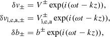 $$ \begin{aligned} \delta v_\pm&= V^\pm \exp ( i ( \omega t - k z ) ), \nonumber \\ \delta v_{\mathrm{i,e,a},\pm }&= V_{\rm i,e,a} ^\pm \exp ( i ( \omega t - k z ) ), \\ \delta b_\pm&= b ^\pm \exp ( i ( \omega t - k z ) ),\nonumber \end{aligned} $$