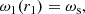 $$ \begin{aligned}&\omega _1(r_1)= \omega _{\rm s}, \end{aligned} $$