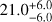 $21.0_{ - 6.0}^{ + 6.0}$
