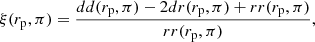 $$ \begin{aligned} \xi (r_{\mathrm{p} }, \pi ) = \frac{dd(r_{\mathrm{p} }, \pi ) - 2dr(r_{\mathrm{p} }, \pi ) + rr(r_{\mathrm{p} }, \pi )}{rr(r_{\mathrm{p} }, \pi )}, \end{aligned} $$