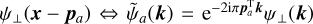 ${\psi _a}\left( {\bf{x}} \right) = {\psi _ \bot }\left( {{\bf{x}} - {{\bf{p}}_a}} \right) \Leftrightarrow {\tilde \psi _a}\left( {\bf{k}} \right) = {{\rm{e}}^{ - 2{\rm{i}}\pi {\bf{p}}_a^{\rm{T}}{\bf{k}}{{\tilde \psi }_ \bot }\left( {\bf{k}} \right)}}$