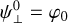 $\psi _ \bot ^0 = {\varphi _0}$