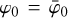 ${\varphi _0} = {\bar \varphi _0}$