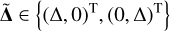 ${\bf{\tilde \Delta }} \in \left\{ {{{\left( {{\rm{\Delta ,0}}} \right)}^{\rm{T}}},{{\left( {0,{\rm{\Delta }}} \right)}^{\rm{T}}}} \right\}$
