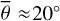$\bar \theta \approx {20^ \circ }$