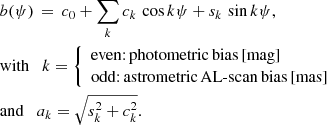 $$ \begin{aligned}&b(\psi )\,=\,c_0 + \sum _k c_k \, \cos k\psi + s_k \, \sin k\psi , \\&\mathrm{with} \quad k = {\left\{ \begin{array}{ll} \mathrm{even{:}\,photometric\,bias\,[mag]}\\ \mathrm{odd{:}\,astrometric\,AL\text{-}scan\,bias\,[mas]}\\ \end{array}\right.}\nonumber \\&\mathrm{and} \quad a_k = \sqrt{s_k^2 + c_k^2} \nonumber . \end{aligned} $$