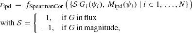 $$ \begin{aligned}&r_{\rm ipd}\,=\,f_{\rm SpearmanCor}\left(\,\{\mathcal{S} \, G_i(\psi _i), \,M_{\rm ipd}(\psi _i) \ | \ i \in {1,\,\ldots ,N}\}\,\right) \\&\mathrm{with} \ \mathcal{S} = {\left\{ \begin{array}{ll} \ \ 1,&{\mathrm{if}\,G\,\mathrm{in\,flux}}\\ -1,&{\mathrm{if}\,G\,\mathrm{in\,magnitude},} \end{array}\right.}\nonumber \end{aligned} $$