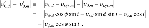 $\matrix{ {\left| {\upsilon _{0,d}^\prime } \right| - \left| {\upsilon _{0,m}^\prime } \right|} \hfill &amp; \equiv \hfill &amp; {\quad \left| {{\upsilon _{0,d}} - {\upsilon _{{\rm{sys}},m}}} \right| - \left| {{\upsilon _{0,m}} - {\upsilon _{{\rm{sys}},m}}} \right|} \hfill \cr {} \hfill &amp; = \hfill &amp; {\quad \left| {{\upsilon _{\phi ,d}}\cos \phi \sin i - {\upsilon _{r,d}}\sin \phi \sin i - {\upsilon _{z,d}}\cos i} \right|} \hfill \cr {} \hfill &amp; {} \hfill &amp; { - \left| {{\upsilon _{\phi ,m}}\cos \phi \sin i} \right|.} \hfill \cr }$