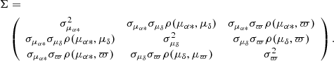 $$ \begin{aligned}&\Sigma = \nonumber \\&\quad \left( \begin{array}{ccc} \sigma _{\mu _{\alpha *}}^2&\sigma _{\mu _{\alpha *}} \sigma _{\mu _\delta } \rho (\mu _{\alpha *},\mu _\delta )&\sigma _{\mu _{\alpha *}} \sigma _\varpi \rho (\mu _{\alpha *},\varpi ) \\ \sigma _{\mu _{\alpha *}} \sigma _{\mu _\delta } \rho (\mu _{\alpha *},\mu _\delta )&\sigma _{\mu _\delta }^2&\sigma _{\mu _{\delta }} \sigma _\varpi \rho (\mu _\delta ,\varpi ) \\ \sigma _{\mu _{\alpha *}} \sigma _\varpi \rho (\mu _{\alpha *},\varpi )&\sigma _{\mu _\delta } \sigma _\varpi \rho (\mu _\delta ,\mu _\varpi )&\sigma _\varpi ^2 \end{array} \right). \end{aligned} $$