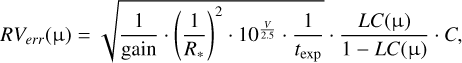$ R{V_{err}}\left( {\rm{\mu }} \right) = \sqrt {{1 \over {{\rm{gain}}}} \cdot {{\left( {{1 \over {{R_*}}}} \right)}^2} \cdot {{10}^{{V \over {2.5}}}} \cdot {1 \over {{t_{\exp }}}}} \cdot {{LC\left( {\rm{\mu }} \right)} \over {1 - LC\left( {\rm{\mu }} \right)}} \cdot C, $