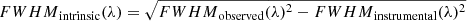 $ {FWHM}_{\mathrm{intrinsic}}(\lambda)=\sqrt{{FWHM}_{\mathrm{observed}}(\lambda)^2-{FWHM}_{\mathrm{instrumental}}(\lambda)^2} $