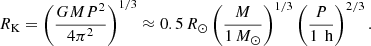 $$ \begin{aligned} R_\text{K}=\left(\frac{GMP^2}{4\pi ^2}\right)^{1/3} \approx 0.5\,R_\odot \left(\frac{M}{1\,M_\odot }\right)^{1/3} \left(\frac{P}{1\,\text{ h}}\right)^{2/3}. \end{aligned} $$